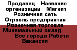 Продавец › Название организации ­ Магнит, Розничная сеть › Отрасль предприятия ­ Розничная торговля › Минимальный оклад ­ 25 000 - Все города Работа » Вакансии   